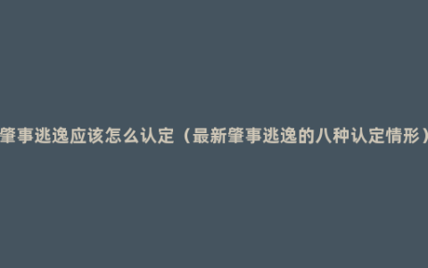 肇事逃逸应该怎么认定（最新肇事逃逸的八种认定情形）