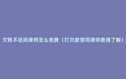 欠钱不还找律师怎么收费（打欠款官司律师费用了解）