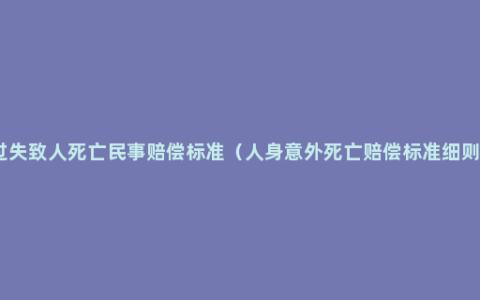 过失致人死亡民事赔偿标准（人身意外死亡赔偿标准细则）