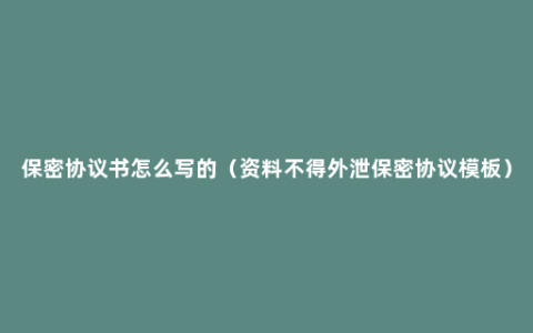 保密协议书怎么写的（资料不得外泄保密协议模板）