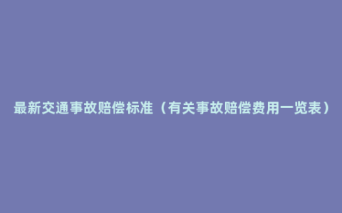 最新交通事故赔偿标准（有关事故赔偿费用一览表）