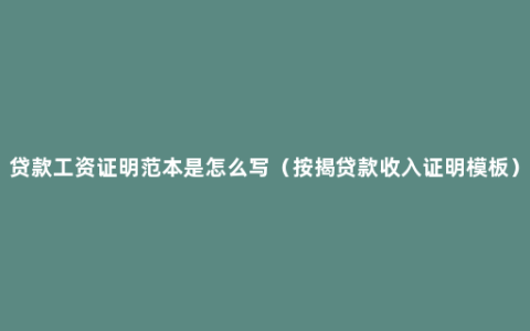 贷款工资证明范本是怎么写（按揭贷款收入证明模板）