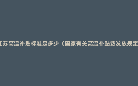 江苏高温补贴标准是多少（国家有关高温补贴费发放规定）