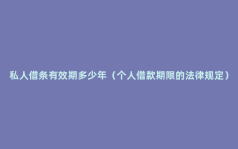 私人借条有效期多少年（个人借款期限的法律规定）