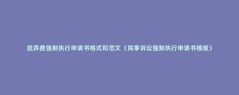 抚养费强制执行申请书格式和范文（民事诉讼强制执行申请书模板）