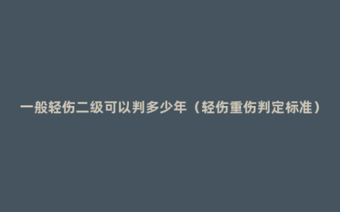 一般轻伤二级可以判多少年（轻伤重伤判定标准）