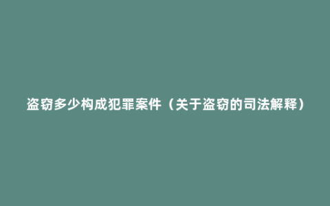 盗窃多少构成犯罪案件（关于盗窃的司法解释）