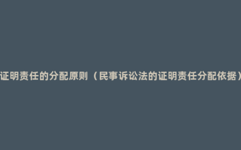 证明责任的分配原则（民事诉讼法的证明责任分配依据）