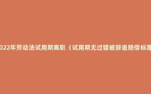 2022年劳动法试用期离职（试用期无过错被辞退赔偿标准）