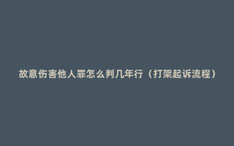 故意伤害他人罪怎么判几年行（打架起诉流程）