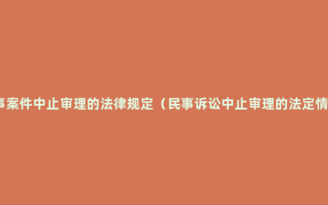 民事案件中止审理的法律规定（民事诉讼中止审理的法定情形）