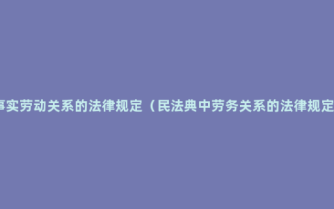 事实劳动关系的法律规定（民法典中劳务关系的法律规定）