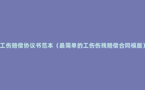 工伤赔偿协议书范本（最简单的工伤伤残赔偿合同模版）