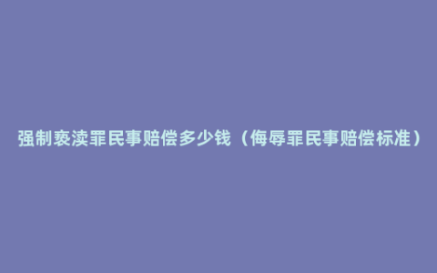 强制亵渎罪民事赔偿多少钱（侮辱罪民事赔偿标准）