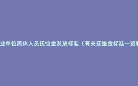 事业单位离休人员抚恤金发放标准（有关抚恤金标准一览表）