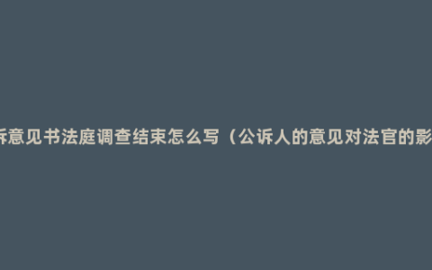 公诉意见书法庭调查结束怎么写（公诉人的意见对法官的影响）