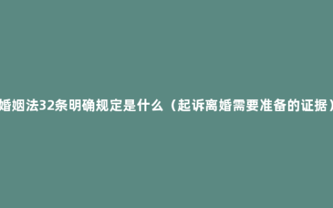 婚姻法32条明确规定是什么（起诉离婚需要准备的证据）