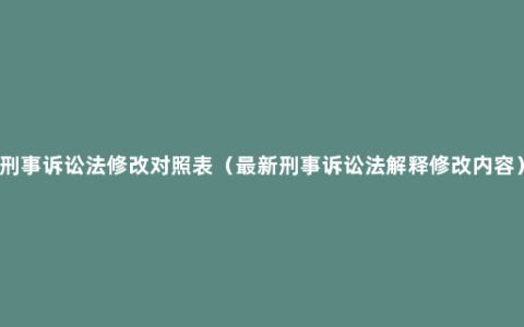 刑事诉讼法修改对照表（最新刑事诉讼法解释修改内容）