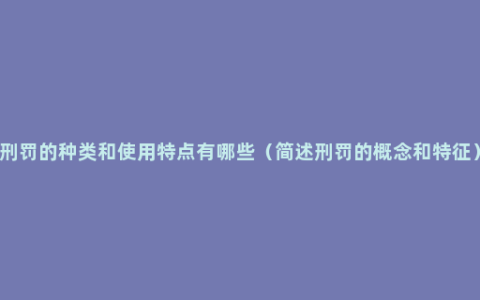 刑罚的种类和使用特点有哪些（简述刑罚的概念和特征）