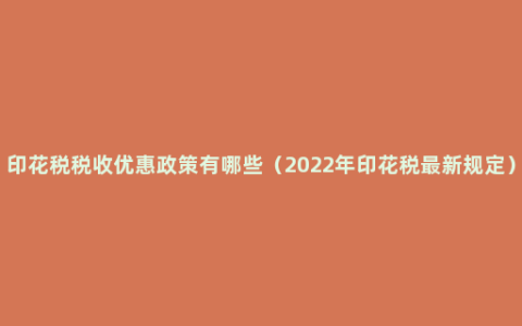 印花税税收优惠政策有哪些（2022年印花税最新规定）