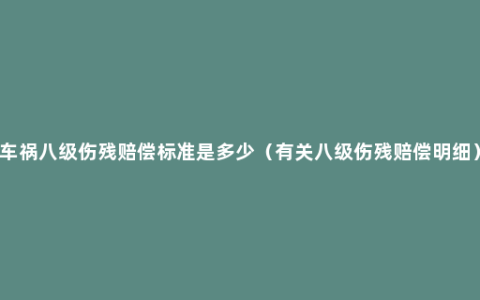 车祸八级伤残赔偿标准是多少（有关八级伤残赔偿明细）