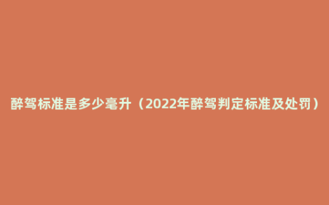 醉驾标准是多少毫升（2022年醉驾判定标准及处罚）