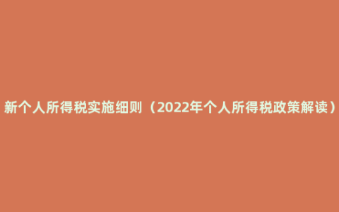 新个人所得税实施细则（2022年个人所得税政策解读）