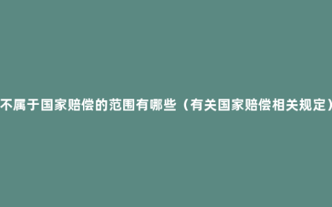 不属于国家赔偿的范围有哪些（有关国家赔偿相关规定）