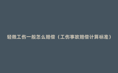 轻微工伤一般怎么赔偿（工伤事故赔偿计算标准）