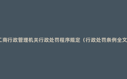 工商行政管理机关行政处罚程序规定（行政处罚条例全文）