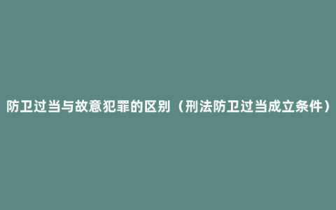 防卫过当与故意犯罪的区别（刑法防卫过当成立条件）