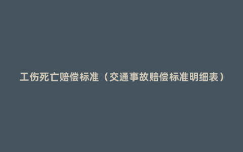 工伤死亡赔偿标准（交通事故赔偿标准明细表）