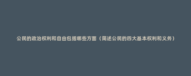 公民的政治权利和自由包括哪些方面（简述公民的四大基本权利和义务）