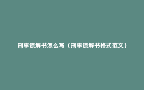 刑事谅解书怎么写（刑事谅解书格式范文）