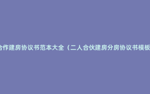 合作建房协议书范本大全（二人合伙建房分房协议书模板）