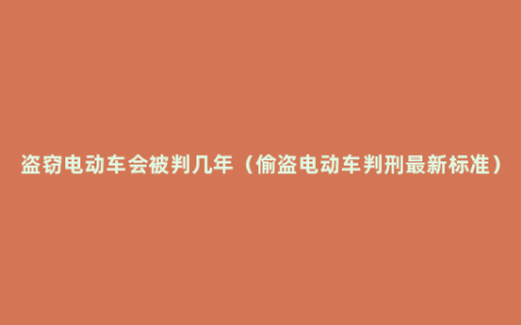 盗窃电动车会被判几年（偷盗电动车判刑最新标准）