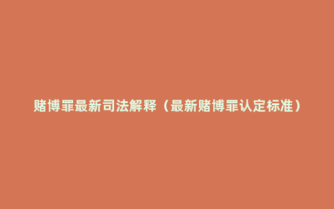 赌博罪最新司法解释（最新赌博罪认定标准）