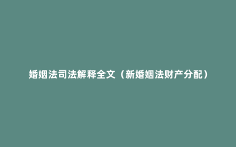 婚姻法司法解释全文（新婚姻法财产分配）