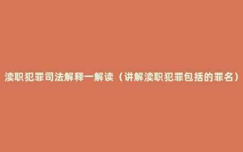 渎职犯罪司法解释一解读（讲解渎职犯罪包括的罪名）