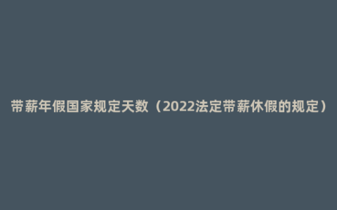 带薪年假国家规定天数（2022法定带薪休假的规定）