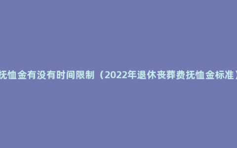 抚恤金有没有时间限制（2022年退休丧葬费抚恤金标准）