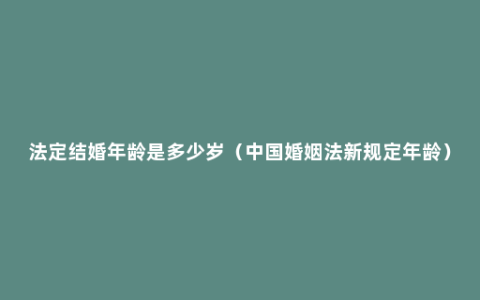 法定结婚年龄是多少岁（中国婚姻法新规定年龄）