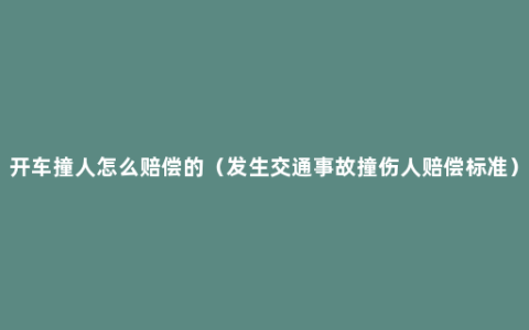 开车撞人怎么赔偿的（发生交通事故撞伤人赔偿标准）