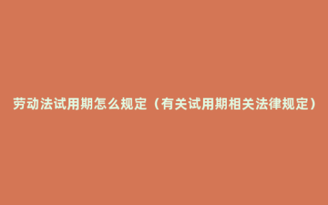 劳动法试用期怎么规定（有关试用期相关法律规定）