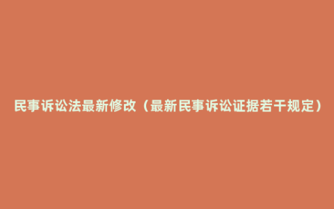 民事诉讼法最新修改（最新民事诉讼证据若干规定）