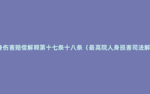 人身伤害赔偿解释第十七条十八条（最高院人身损害司法解释）