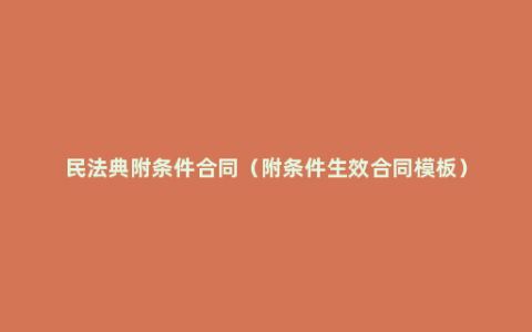 民法典附条件合同（附条件生效合同模板）