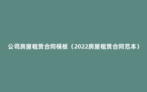 公司房屋租赁合同模板（2022房屋租赁合同范本）