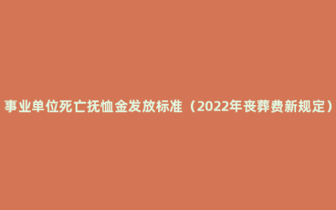 事业单位死亡抚恤金发放标准（2022年丧葬费新规定）