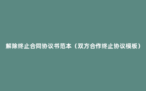 解除终止合同协议书范本（双方合作终止协议模板）